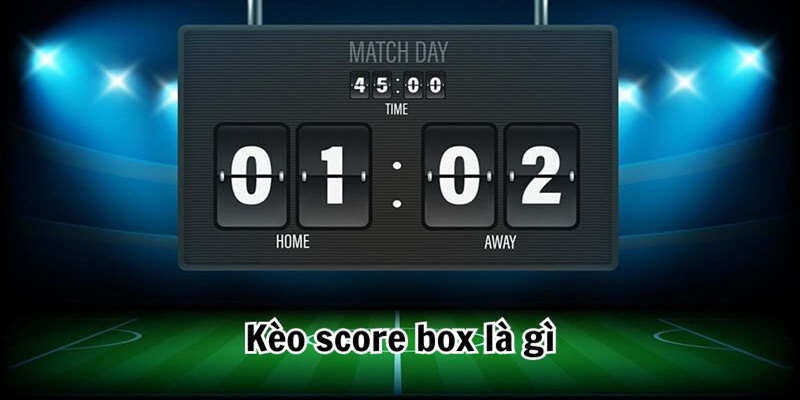 Kèo Score Box Là Gì? Bật Mí Kinh Nghiệm Thắng Kèo Lớn