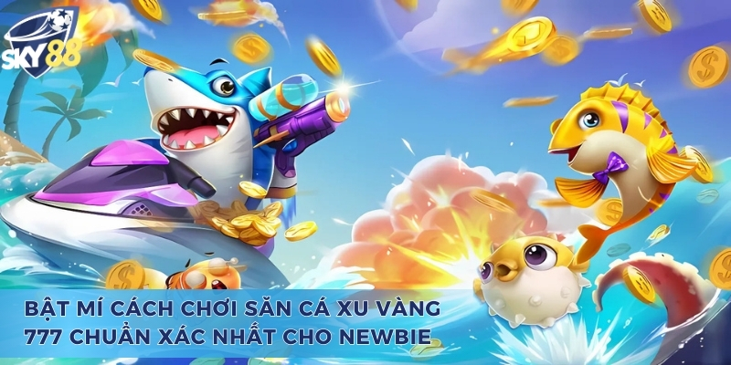 Bật mí cách chơi bắn cá xu vàng 777 chuẩn xác nhất